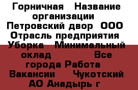 Горничная › Название организации ­ Петровский двор, ООО › Отрасль предприятия ­ Уборка › Минимальный оклад ­ 15 000 - Все города Работа » Вакансии   . Чукотский АО,Анадырь г.